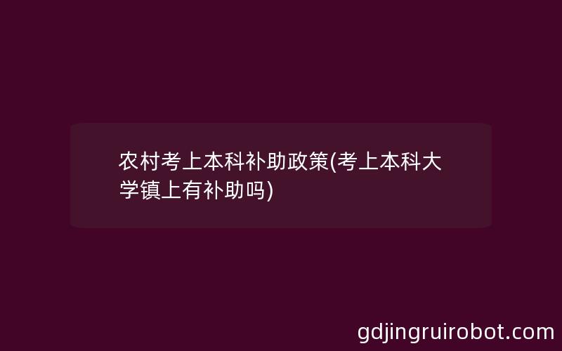 农村考上本科补助政策(考上本科大学镇上有补助吗)