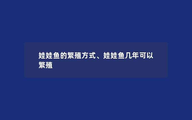 娃娃鱼的繁殖方式、娃娃鱼几年可以繁殖