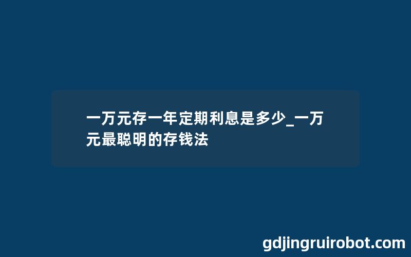 一万元存一年定期利息是多少_一万元最聪明的存钱法