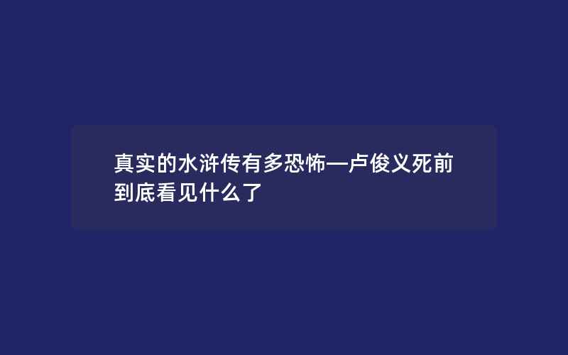 真实的水浒传有多恐怖—卢俊义死前到底看见什么了