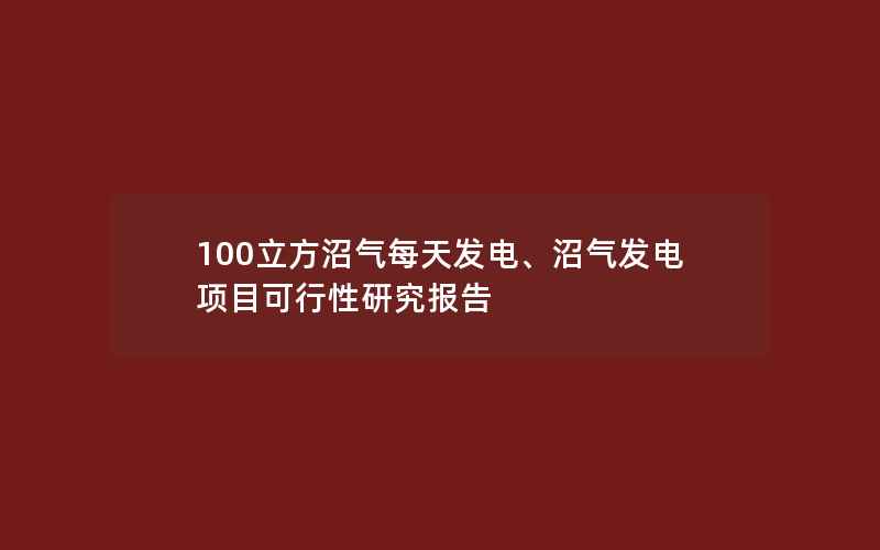 100立方沼气每天发电、沼气发电项目可行性研究报告