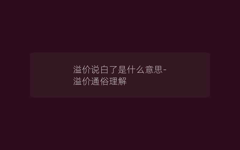 溢价说白了是什么意思-溢价通俗理解