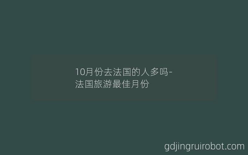 10月份去法国的人多吗-法国旅游最佳月份