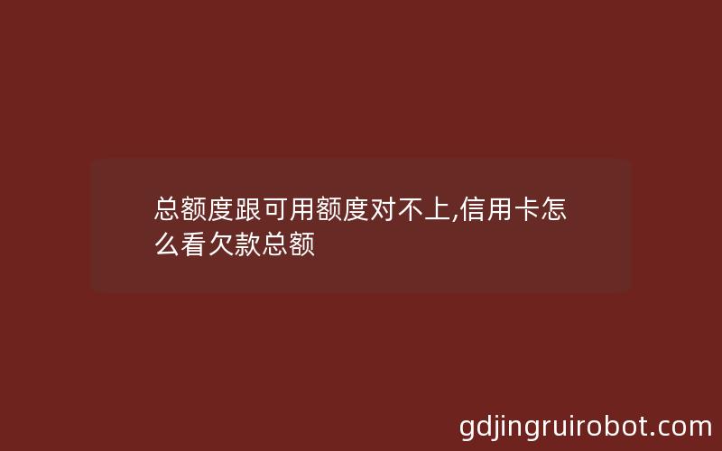 总额度跟可用额度对不上,信用卡怎么看欠款总额