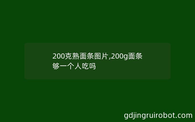 200克熟面条图片,200g面条够一个人吃吗