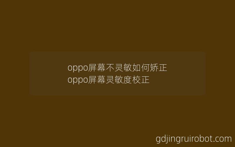 oppo屏幕不灵敏如何矫正 oppo屏幕灵敏度校正