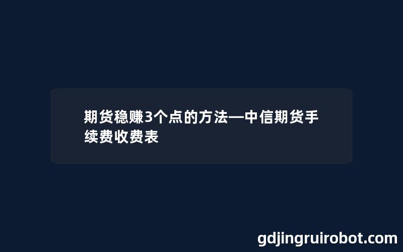 期货稳赚3个点的方法—中信期货手续费收费表