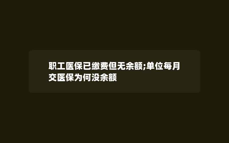 职工医保已缴费但无余额;单位每月交医保为何没余额