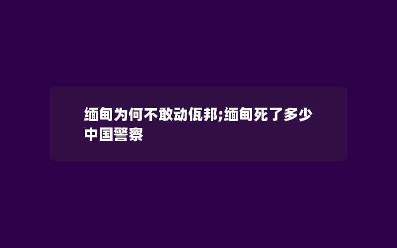 缅甸为何不敢动佤邦;缅甸死了多少中国警察