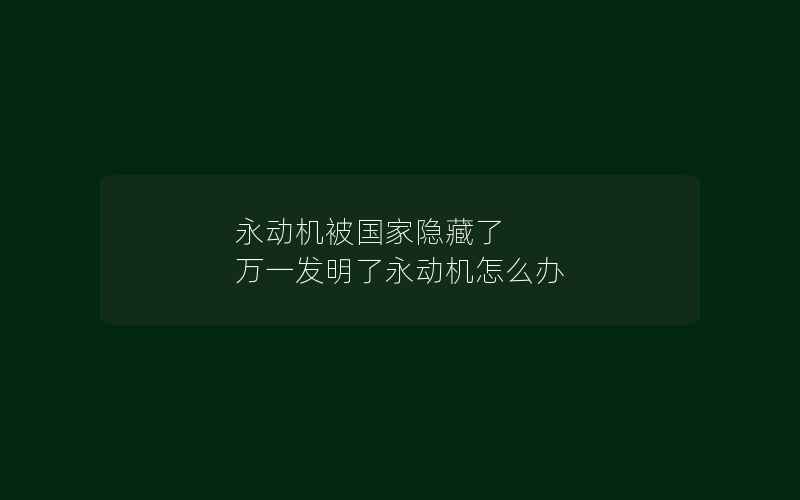 永动机被国家隐藏了 万一发明了永动机怎么办