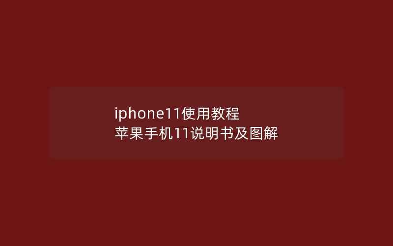 iphone11使用教程 苹果手机11说明书及图解