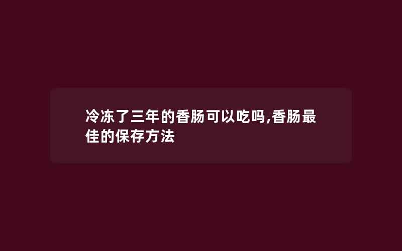 冷冻了三年的香肠可以吃吗,香肠最佳的保存方法