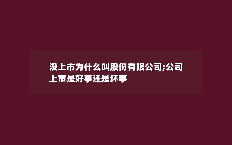 没上市为什么叫股份有限公司;公司上市是好事还是坏事