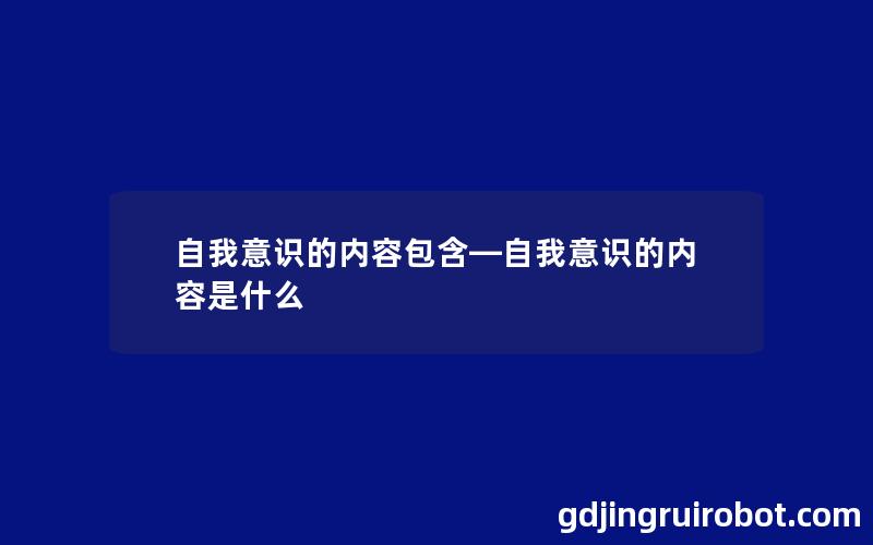 自我意识的内容包含—自我意识的内容是什么