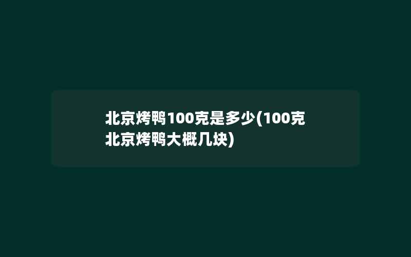 北京烤鸭100克是多少(100克北京烤鸭大概几块)