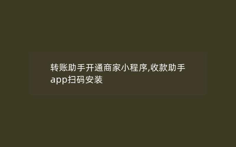 转账助手开通商家小程序,收款助手app扫码安装