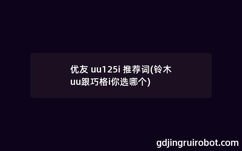 优友 uu125i 推荐词(铃木uu跟巧格i你选哪个)