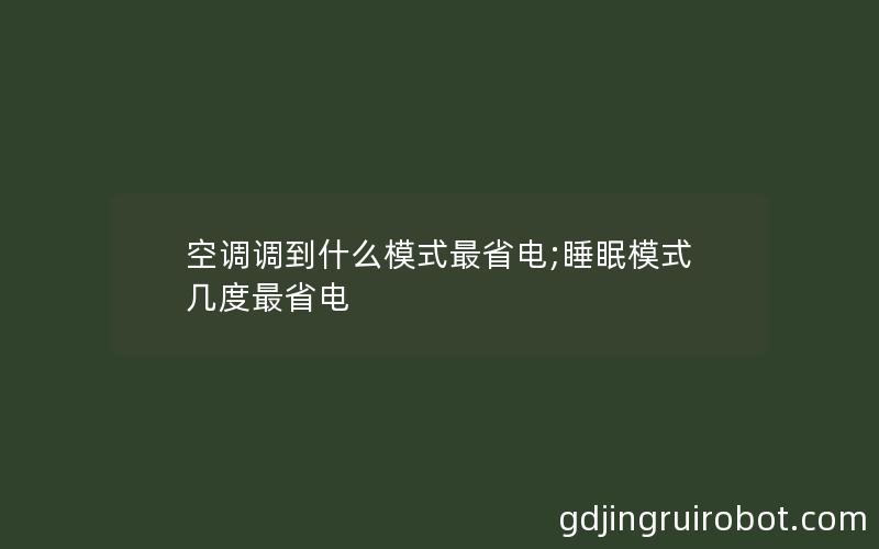 空调调到什么模式最省电;睡眠模式几度最省电