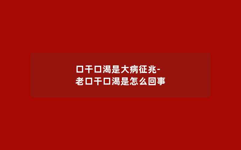 口干口渴是大病征兆-老口干口渴是怎么回事