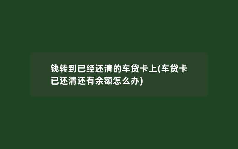 钱转到已经还清的车贷卡上(车贷卡已还清还有余额怎么办)