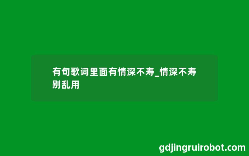 有句歌词里面有情深不寿_情深不寿别乱用