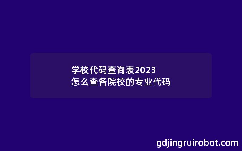 学校代码查询表2023 怎么查各院校的专业代码