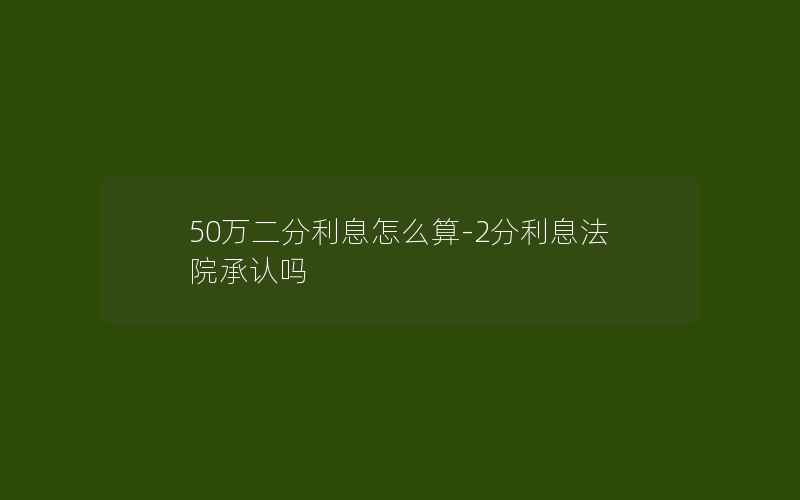 50万二分利息怎么算-2分利息法院承认吗