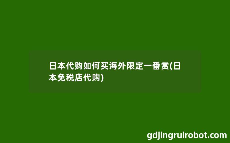 日本代购如何买海外限定一番赏(日本免税店代购)