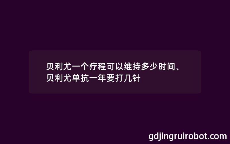 贝利尤一个疗程可以维持多少时间、贝利尤单抗一年要打几针