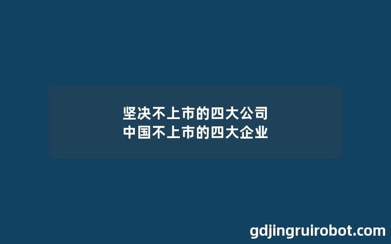 坚决不上市的四大公司 中国不上市的四大企业