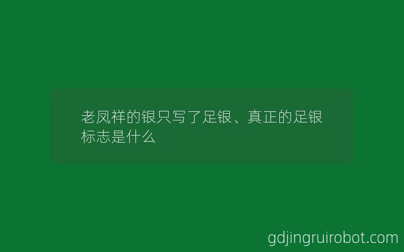 老凤祥的银只写了足银、真正的足银标志是什么