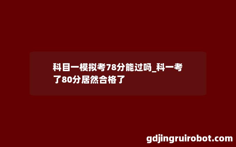 科目一模拟考78分能过吗_科一考了80分居然合格了