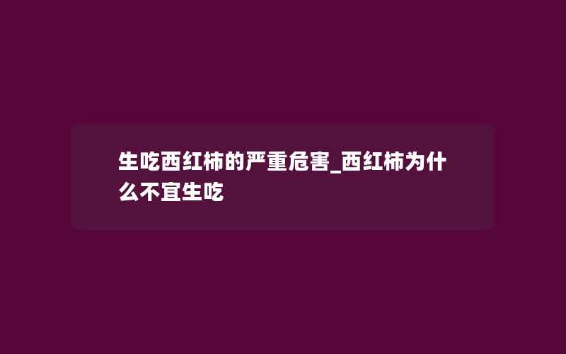 生吃西红柿的严重危害_西红柿为什么不宜生吃