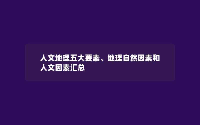 人文地理五大要素、地理自然因素和人文因素汇总