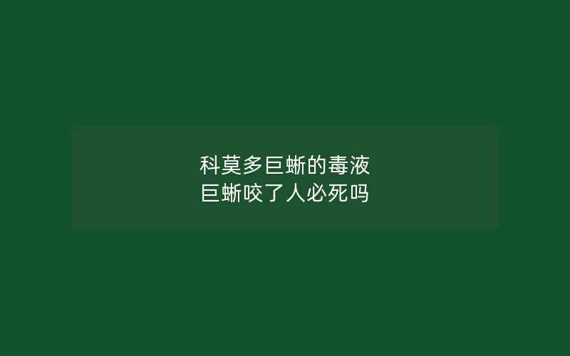 科莫多巨蜥的毒液 巨蜥咬了人必死吗