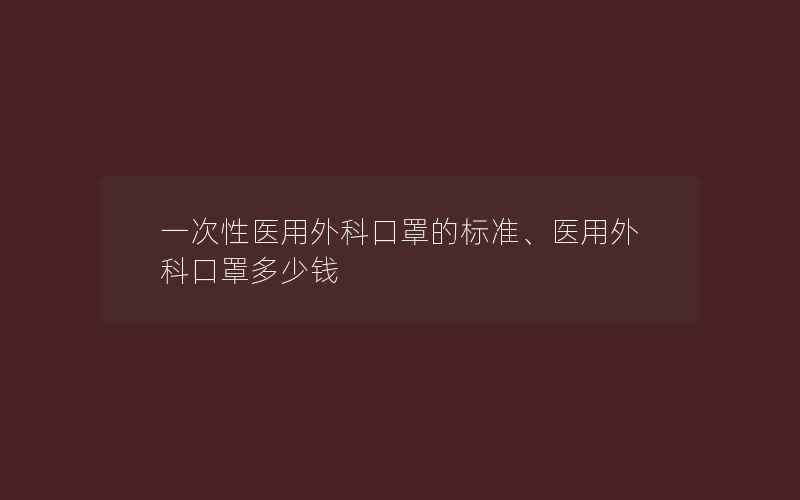 一次性医用外科口罩的标准、医用外科口罩多少钱