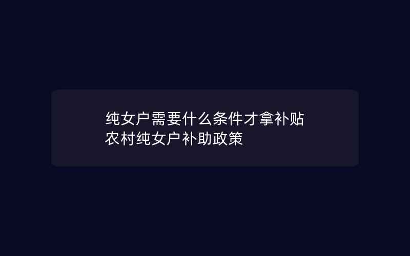 纯女户需要什么条件才拿补贴 农村纯女户补助政策