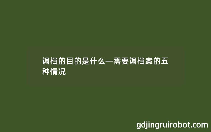 调档的目的是什么—需要调档案的五种情况