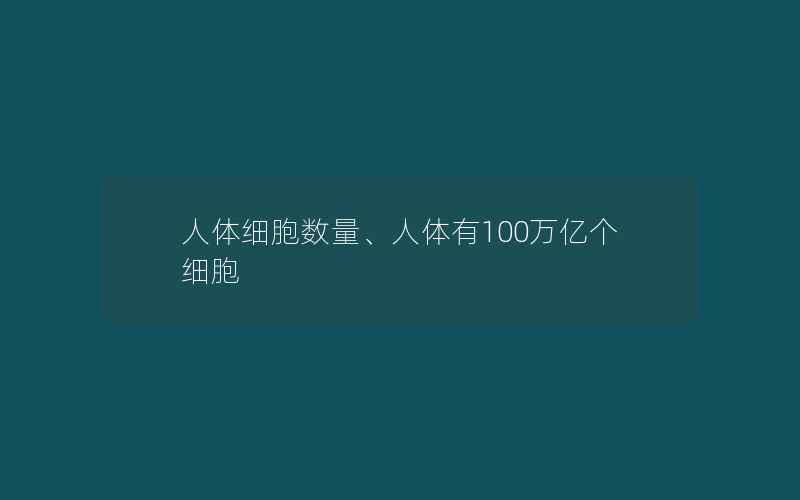 人体细胞数量、人体有100万亿个细胞