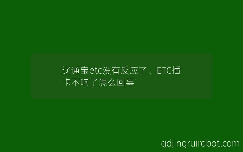 辽通宝etc没有反应了、ETC插卡不响了怎么回事