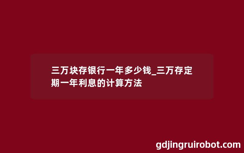 三万块存银行一年多少钱_三万存定期一年利息的计算方法