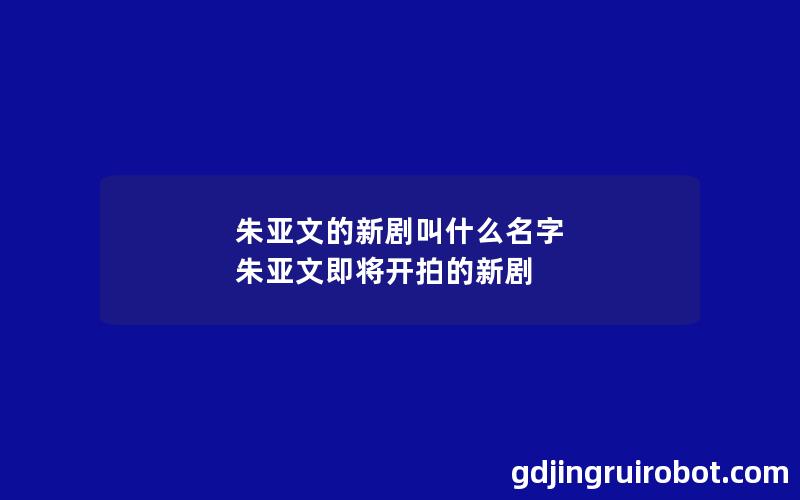 朱亚文的新剧叫什么名字 朱亚文即将开拍的新剧