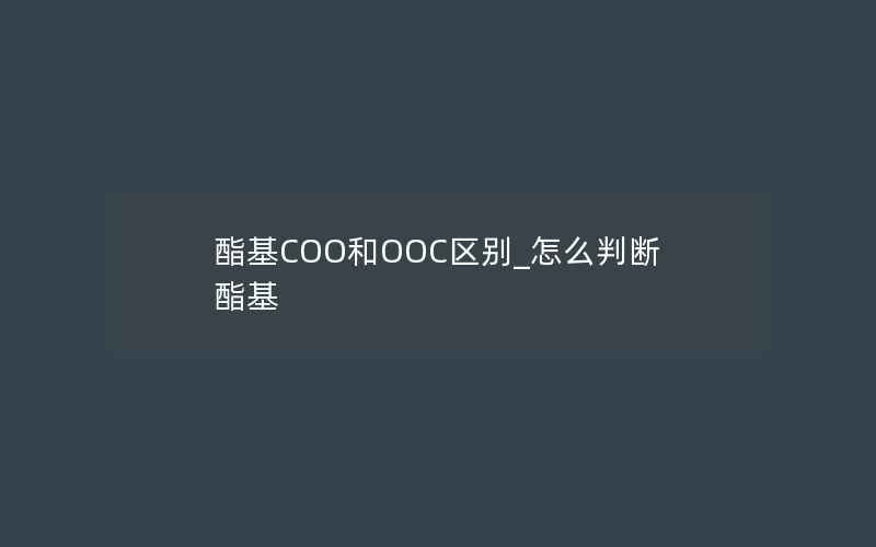 酯基COO和OOC区别_怎么判断酯基