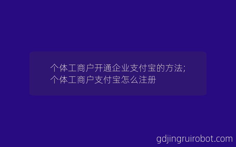 个体工商户开通企业支付宝的方法;个体工商户支付宝怎么注册