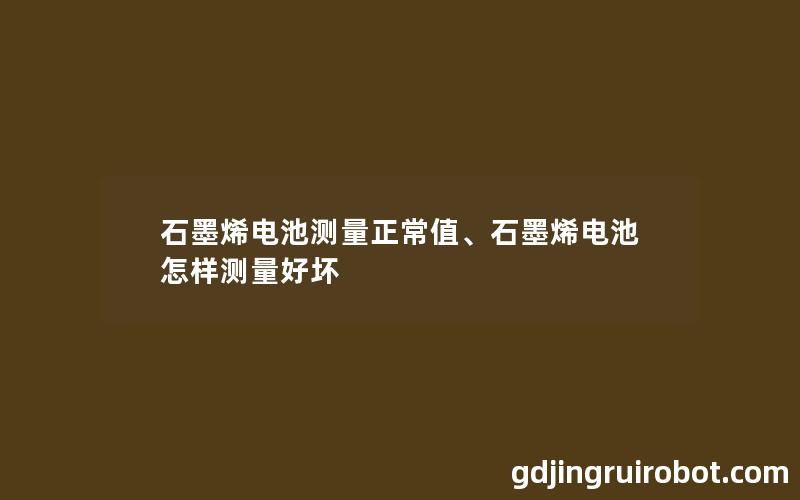 石墨烯电池测量正常值、石墨烯电池怎样测量好坏