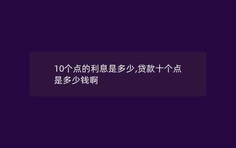 10个点的利息是多少,贷款十个点是多少钱啊