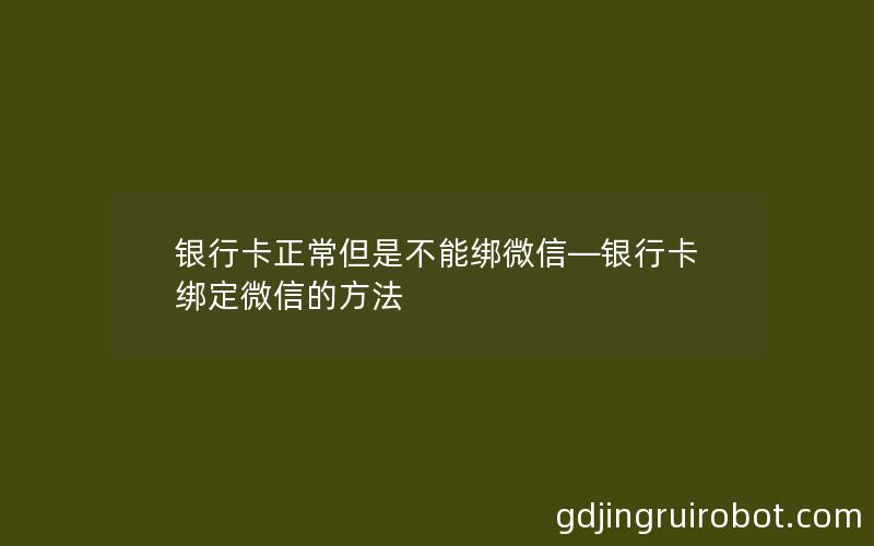 银行卡正常但是不能绑微信—银行卡绑定微信的方法