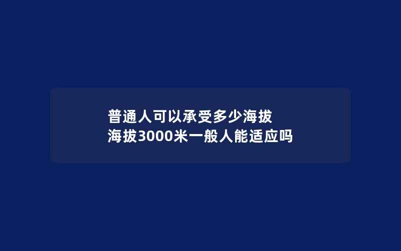 普通人可以承受多少海拔 海拔3000米一般人能适应吗