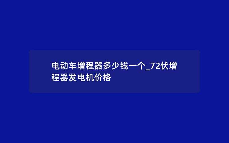 电动车增程器多少钱一个_72伏增程器发电机价格