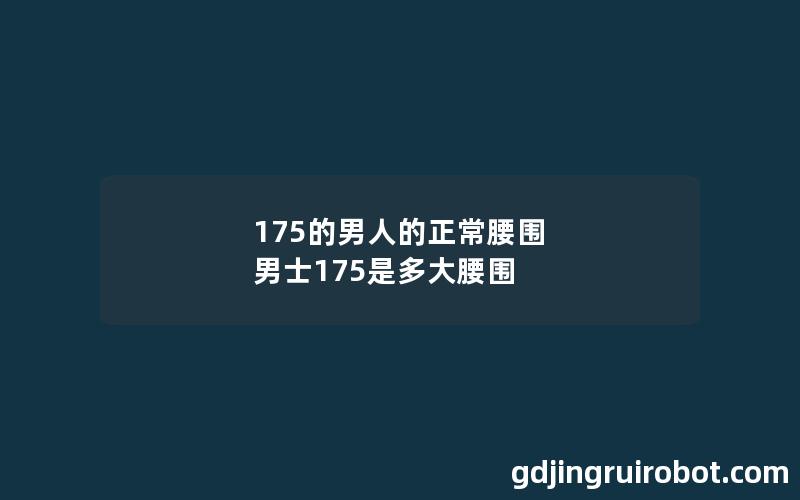 175的男人的正常腰围 男士175是多大腰围